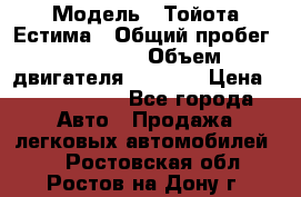  › Модель ­ Тойота Естима › Общий пробег ­ 91 000 › Объем двигателя ­ 2 400 › Цена ­ 1 600 000 - Все города Авто » Продажа легковых автомобилей   . Ростовская обл.,Ростов-на-Дону г.